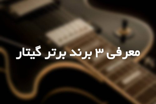 معرفی 3 برند برتر گیتار