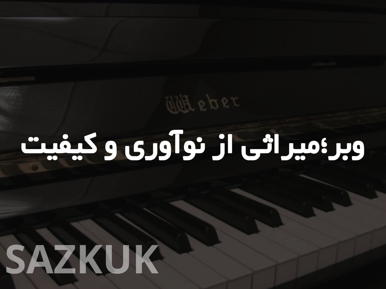 پیانوهای وبر، میراثی از نوآوری و کیفیت