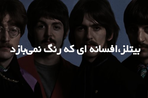 بیتلز،افسانه ای که هرگز رنگ نمی بازد